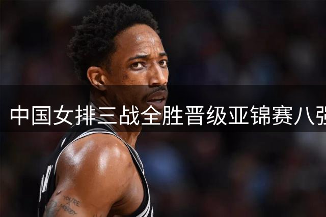 中国女排三战全胜晋级亚锦赛八强 将迎战越南队