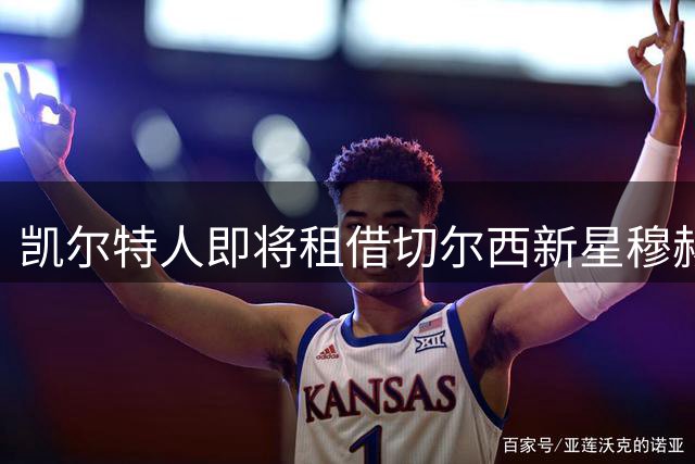凯尔特人即将租借切尔西新星穆赫卡