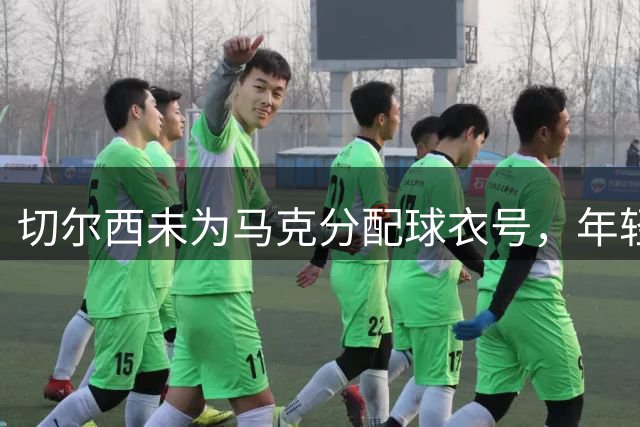切尔西未为马克分配球衣号，年轻前锋何去何从？
