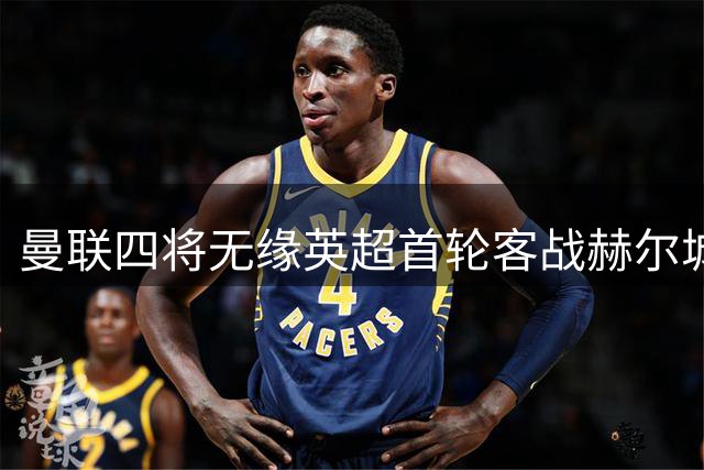 曼联四将无缘英超首轮客战赫尔城