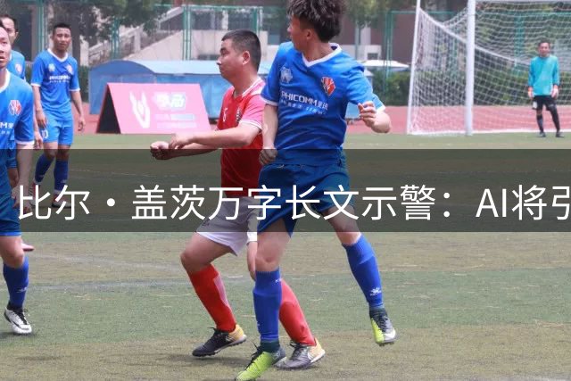 比尔·盖茨万字长文示警：AI将引发空前社会变革
