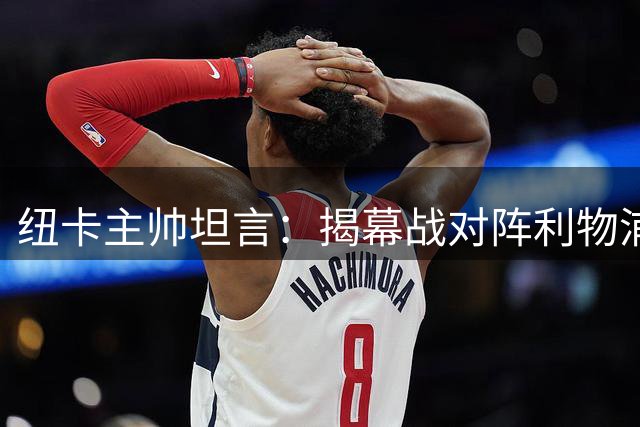 纽卡主帅坦言：揭幕战对阵利物浦令人热血沸腾