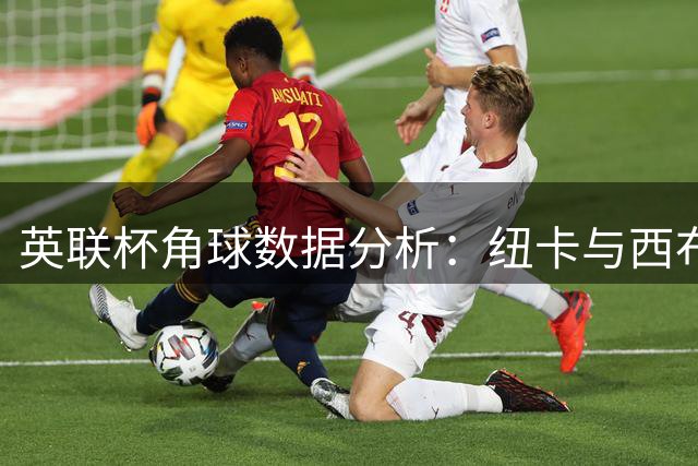 英联杯角球数据分析：纽卡与西布朗表现对比