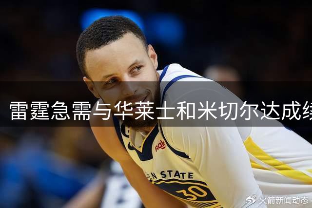 雷霆急需与华莱士和米切尔达成续约协议