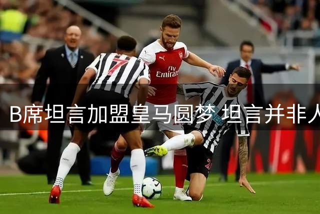 B席坦言加盟皇马圆梦 坦言并非人人有此殊荣