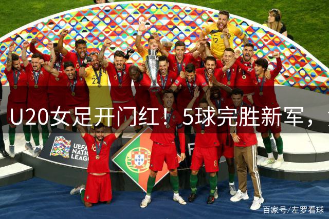 U20女足开门红！5球完胜新军，黄嘉欣戴帽，3天后迎出线生死战